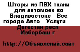 Шторы из ПВХ ткани для автомоек во Владивостоке - Все города Авто » Услуги   . Дагестан респ.,Избербаш г.